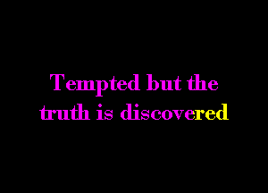Tempted but the

truth is discovered