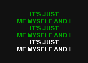 IT'S JUST
ME MYSELF AND I