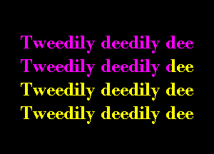 Tweedily deedily (lee
Tweedily deedily (lee
Tweedily deedily (lee
Tweedily deedily (lee