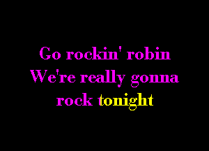 C0 rockin' robin

We're really gonna

rock tonight