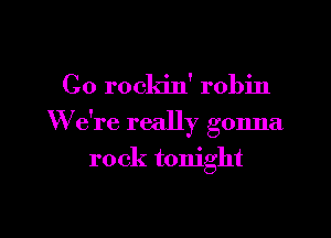 C0 rockin' robin

We're really gonna

rock tonight