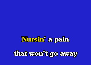 Nursin' a pain

that won't go away