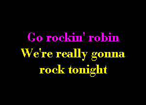C0 rockin' robin

We're really gonna

rock tonight