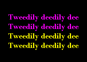 Tweedily deedily (lee
Tweedily deedily (lee
Tweedily deedily (lee
Tweedily deedily (lee