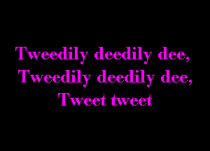 Tweedily deedily (lee,
Tweedily deedily (lee,

Tweet tweet