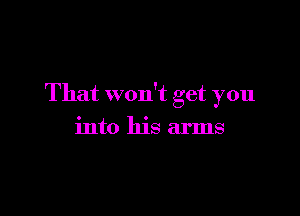 That won't get you

into his arms