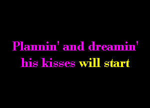 Plannin' and dreamin'

his kisses will start