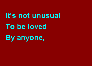 It's not unusual
To be loved

By anyone,