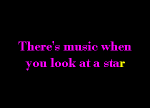 There's music When

you look at a star