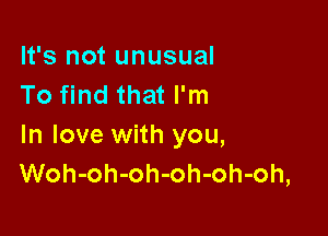 It's not unusual
To find that I'm

In love with you,
Woh-oh-oh-oh-oh-oh,