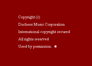 COPYfight (C)

Duchess Musxc Corporation

Intemeuonal copyright seemed
All nghts xesewed

Used by pemussxon I