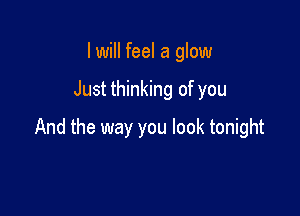 I will feel a glow

Just thinking of you

And the way you look tonight