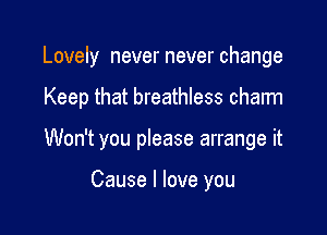 Lovely never never change

Keep that breathless charm

Won't you please arrange it

Cause I love you