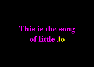 This is the song

of little Jo