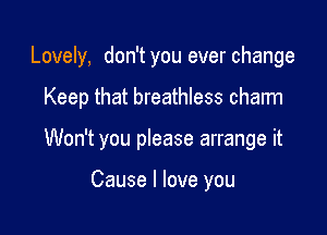 Lovely, don't you ever change

Keep that breathless charm

Won't you please arrange it

Cause I love you