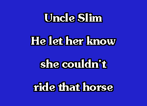 Uncle Slim

He let her lmow

she couldn't

ride that horse