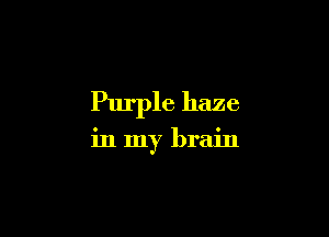 Purple haze

in my brain
