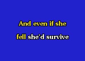 And even if she

fell she'd survive