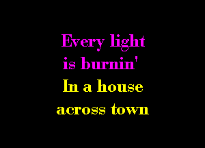 Every light

is burnin'

In a house

across town