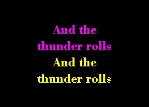 And the

thunder rolls

And the
thunder rolls