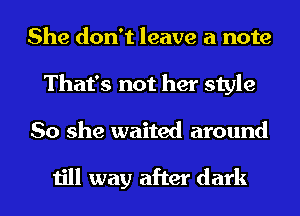 She don't leave a note
That's not her style
So she waited around

till way after dark