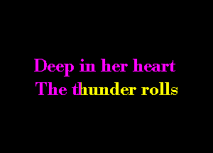 Deep in her heart
The thunder rolls

g