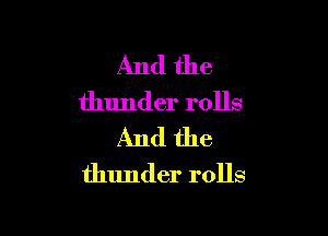 And the
thunder rolls

And the
thunder rolls