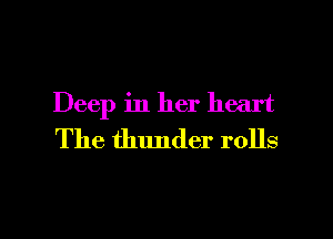 Deep in her heart
The thunder rolls

g