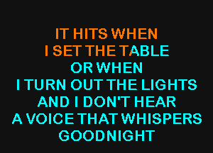 IT HITS WHEN
I SET THETABLE
0R WHEN
ITURN OUT THE LIGHTS
AND I DON'T HEAR
AVOICETHATWHISPERS
GOODNIGHT