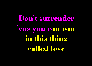 Don't surrender

'cos you can Win

in this thing
called love