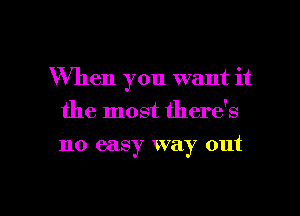 When you want it
the most there's
no easy way out

g
