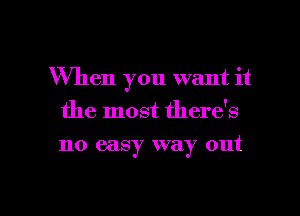 When you want it
the most there's
no easy way out

g