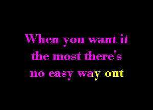 When you want it
the most there's
no easy way out

g