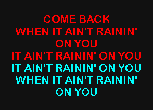 IT AIN'T RAININ' ON YOU

WHEN IT AIN'T RAININ'
ON YOU