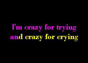 I'm crazy for trying
and crazy for crying