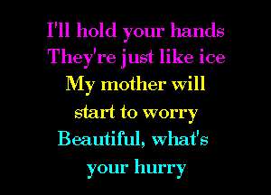 I'll hold your hands
They're just like ice
My mother will
start to worry

Beautiful, what's

your hurry l