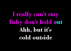 I really can't stay
Baby don't hold out
A1111, but it's
cold outside