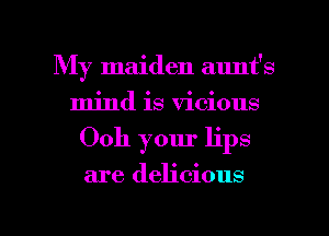 My maiden aunt's
mind is vicious

Ooh your lips

are delicious

g