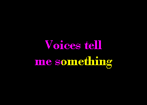 Voices tell

me something