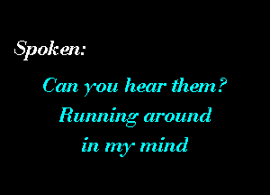 Spok en.

Can you hear them?

Running around

in. my mind