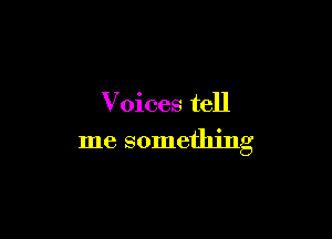 Voices tell

me something