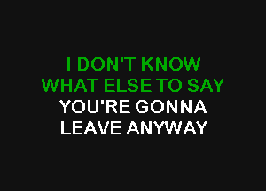 YOU'RE GONNA
LEAVE ANYWAY