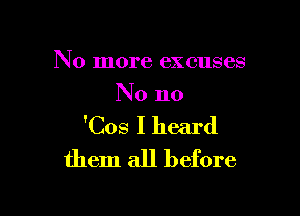 No more excuses
No no

'Cos I heard
them all before