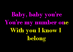 Baby, baby you're
You're my number one

W ifh you I know I
belong