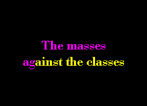 The masses

against the classes