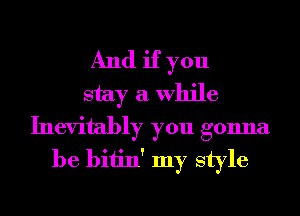 And if you
stay a While
Inevitably you gonna
be bitin' my style