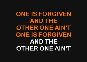 ONE IS FORGIVEN
AND THE
OTHER ONE AIN'T
ONE IS FORGIVEN
AND THE

OTHER ONE AIN'T l