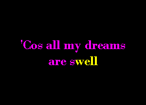 'Cos all my dreams

are swell