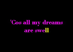 'Cos all my dreams

are swell