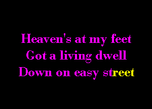 Heaven's at my feet
Got a living dwell

Down on easy street